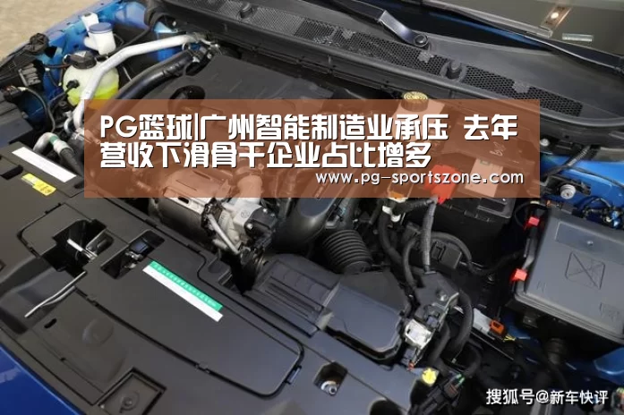 PG篮球|广州智能制造业承压 去年营收下滑骨干企业占比增多(图1) PG篮球
